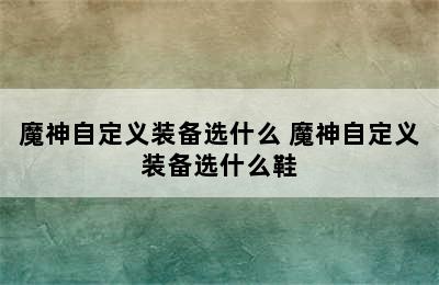 魔神自定义装备选什么 魔神自定义装备选什么鞋